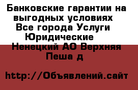 Банковские гарантии на выгодных условиях - Все города Услуги » Юридические   . Ненецкий АО,Верхняя Пеша д.